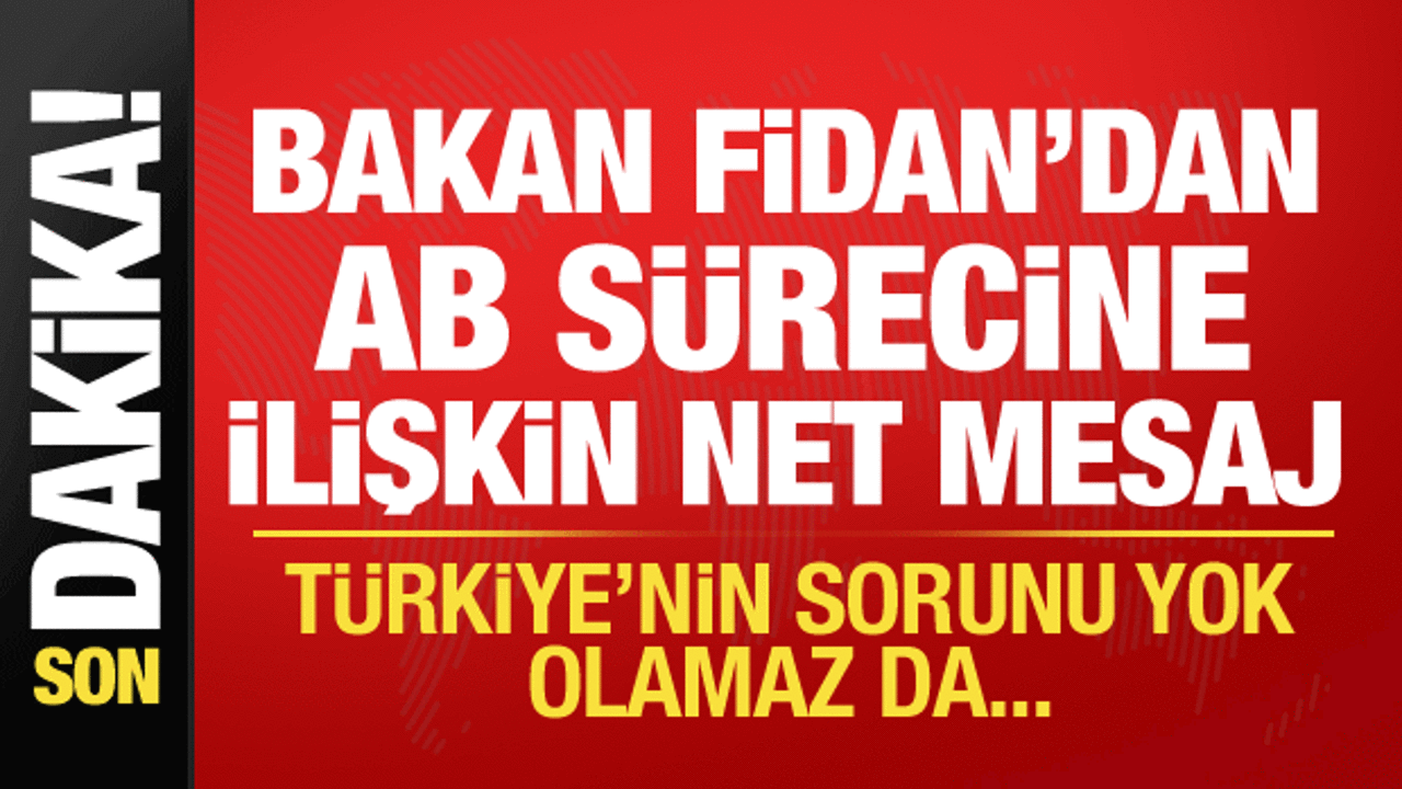 Bakan Fidan’dan AB sürecine ilişkin net mesaj: Sorun Türkiye’de değil!