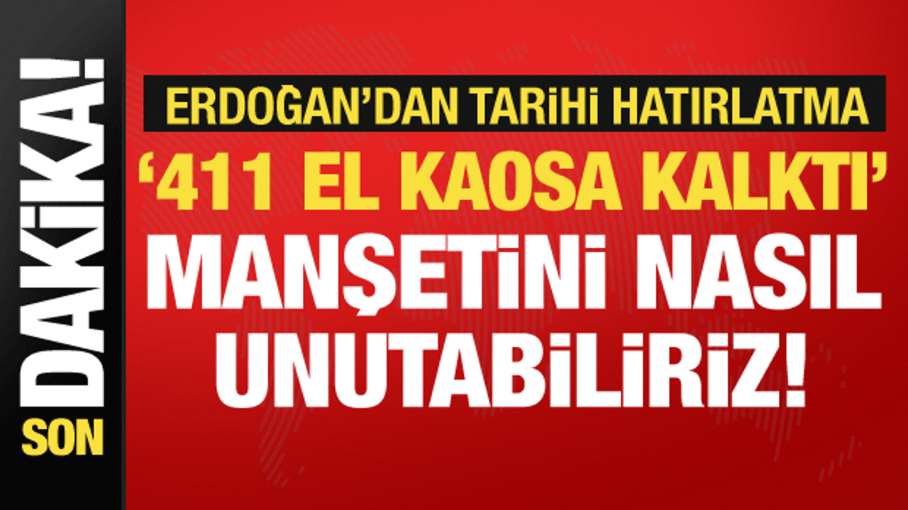 Cumhurbaşkanı Erdoğan’dan tarihi hatırlatma: 411 el kaosa kalktı manşetini nasıl unuturuz!