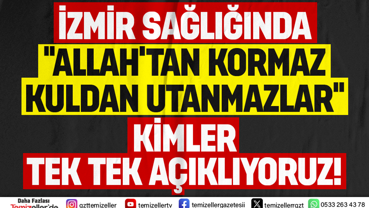 İZMİR’DE SAĞLIK SKANDALI DERİNLEŞİYOR: TEMİZELLER, AKÇELİ İŞLERİ GÖZLER ÖNÜNE SERİYOR!